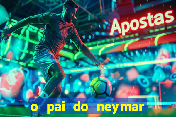 o pai do neymar era jogador de futebol